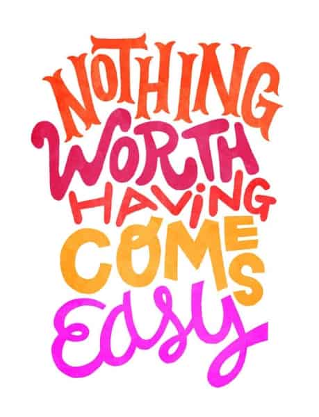 nothing-worth-having-comes easy